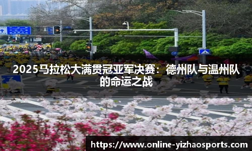 2025马拉松大满贯冠亚军决赛:德州队与温州队的命运之战