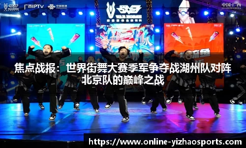 焦点战报:世界街舞大赛季军争夺战湖州队对阵北京队的巅峰之战
