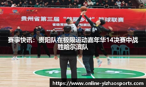 赛事快讯:贵阳队在极限运动嘉年华14决赛中战胜哈尔滨队