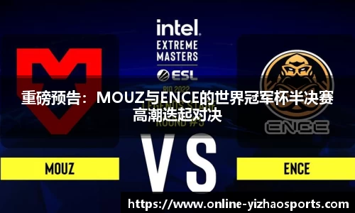 重磅预告:MOUZ与ENCE的世界冠军杯半决赛高潮迭起对决