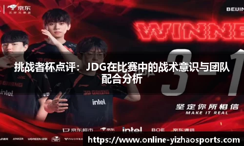 挑战者杯点评:JDG在比赛中的战术意识与团队配合分析