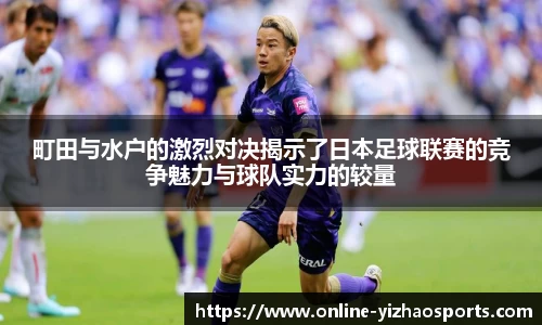 町田与水户的激烈对决揭示了日本足球联赛的竞争魅力与球队实力的较量