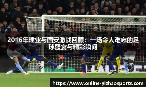 2016年建业与国安激战回顾:一场令人难忘的足球盛宴与精彩瞬间